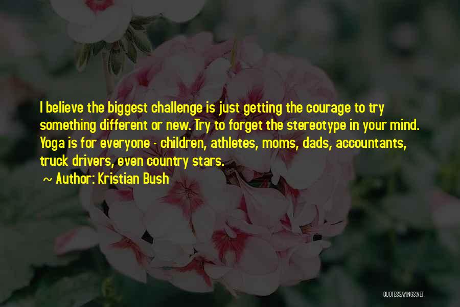 Kristian Bush Quotes: I Believe The Biggest Challenge Is Just Getting The Courage To Try Something Different Or New. Try To Forget The