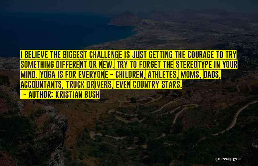 Kristian Bush Quotes: I Believe The Biggest Challenge Is Just Getting The Courage To Try Something Different Or New. Try To Forget The