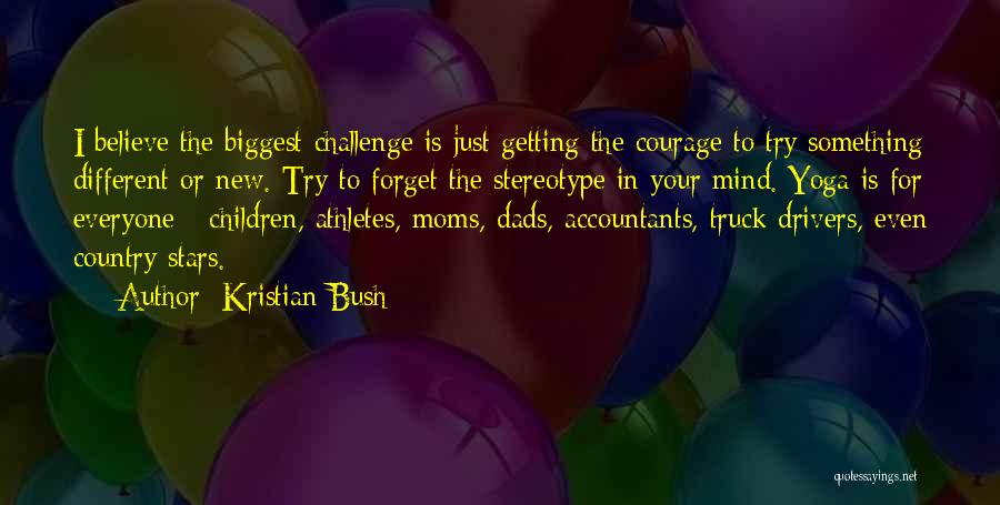 Kristian Bush Quotes: I Believe The Biggest Challenge Is Just Getting The Courage To Try Something Different Or New. Try To Forget The