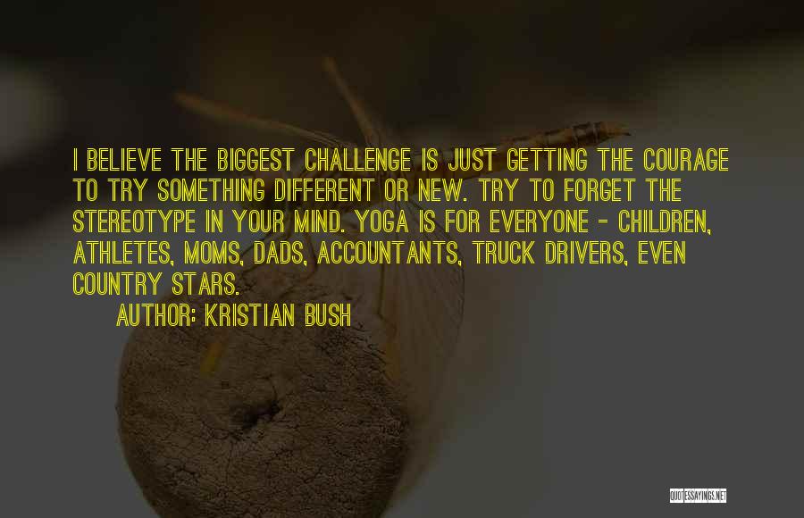 Kristian Bush Quotes: I Believe The Biggest Challenge Is Just Getting The Courage To Try Something Different Or New. Try To Forget The