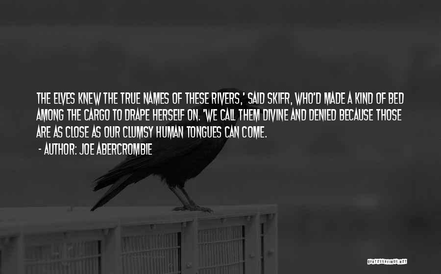 Joe Abercrombie Quotes: The Elves Knew The True Names Of These Rivers,' Said Skifr, Who'd Made A Kind Of Bed Among The Cargo