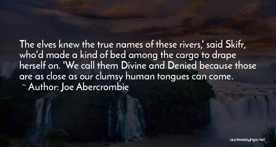 Joe Abercrombie Quotes: The Elves Knew The True Names Of These Rivers,' Said Skifr, Who'd Made A Kind Of Bed Among The Cargo