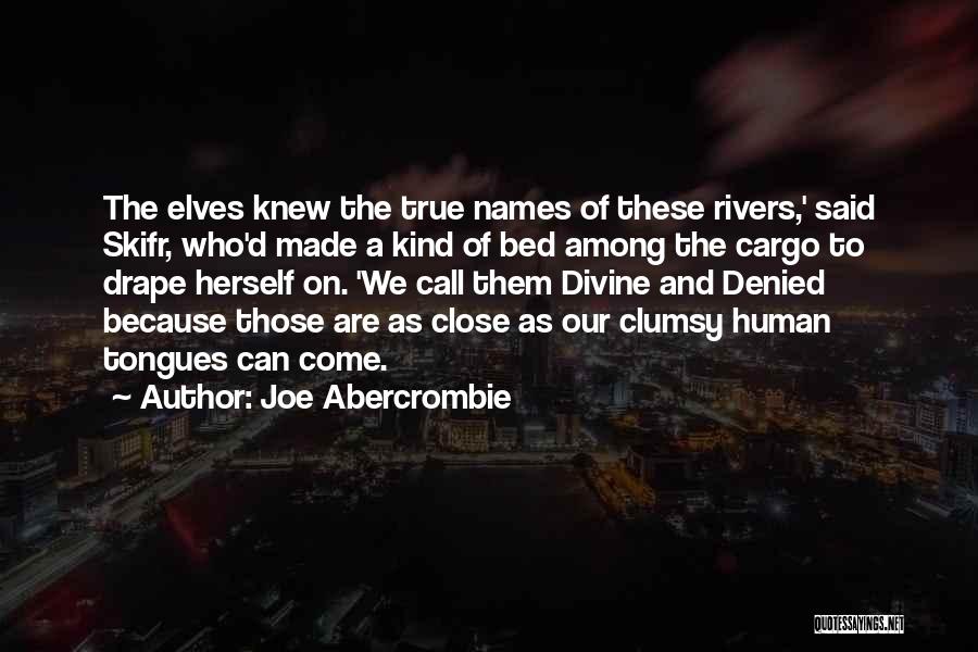 Joe Abercrombie Quotes: The Elves Knew The True Names Of These Rivers,' Said Skifr, Who'd Made A Kind Of Bed Among The Cargo