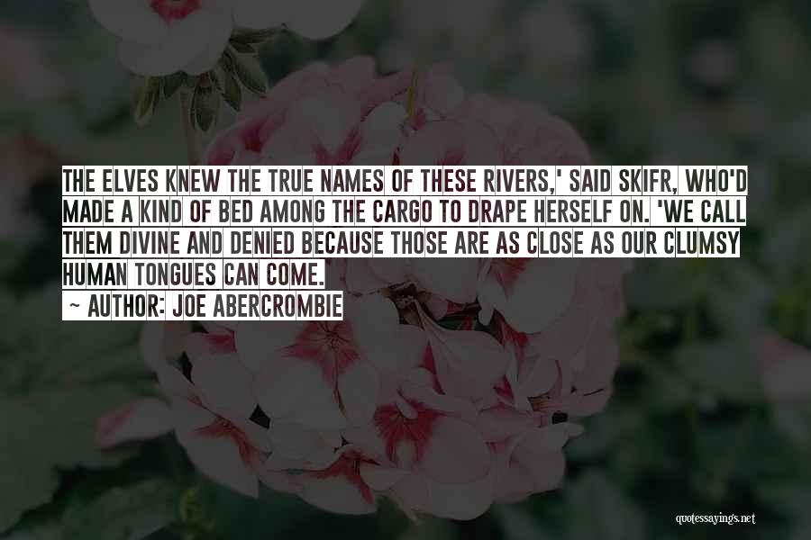 Joe Abercrombie Quotes: The Elves Knew The True Names Of These Rivers,' Said Skifr, Who'd Made A Kind Of Bed Among The Cargo