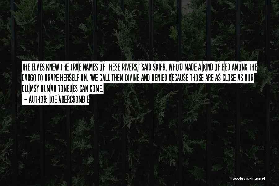 Joe Abercrombie Quotes: The Elves Knew The True Names Of These Rivers,' Said Skifr, Who'd Made A Kind Of Bed Among The Cargo