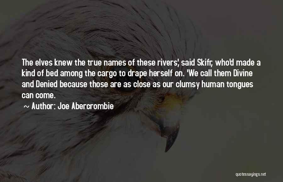 Joe Abercrombie Quotes: The Elves Knew The True Names Of These Rivers,' Said Skifr, Who'd Made A Kind Of Bed Among The Cargo