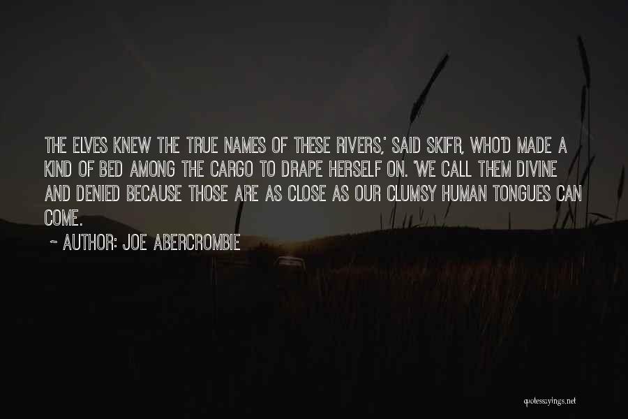 Joe Abercrombie Quotes: The Elves Knew The True Names Of These Rivers,' Said Skifr, Who'd Made A Kind Of Bed Among The Cargo