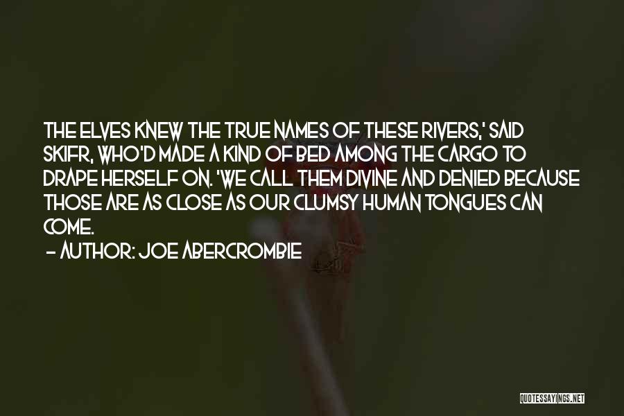 Joe Abercrombie Quotes: The Elves Knew The True Names Of These Rivers,' Said Skifr, Who'd Made A Kind Of Bed Among The Cargo