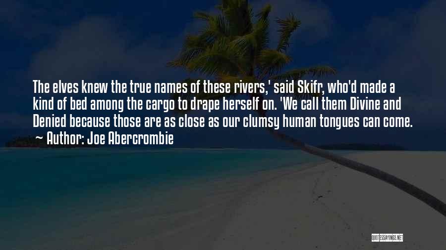 Joe Abercrombie Quotes: The Elves Knew The True Names Of These Rivers,' Said Skifr, Who'd Made A Kind Of Bed Among The Cargo