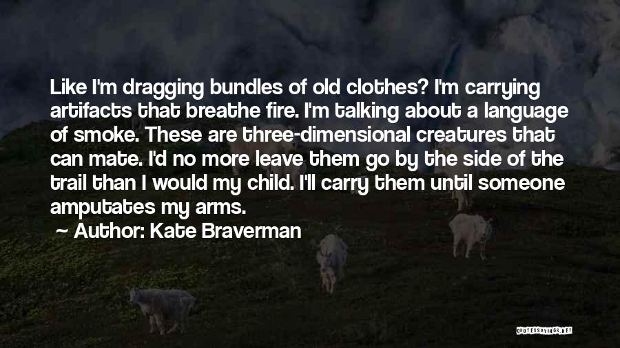 Kate Braverman Quotes: Like I'm Dragging Bundles Of Old Clothes? I'm Carrying Artifacts That Breathe Fire. I'm Talking About A Language Of Smoke.