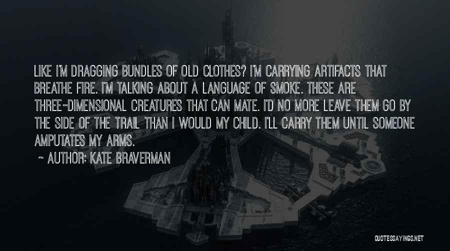 Kate Braverman Quotes: Like I'm Dragging Bundles Of Old Clothes? I'm Carrying Artifacts That Breathe Fire. I'm Talking About A Language Of Smoke.