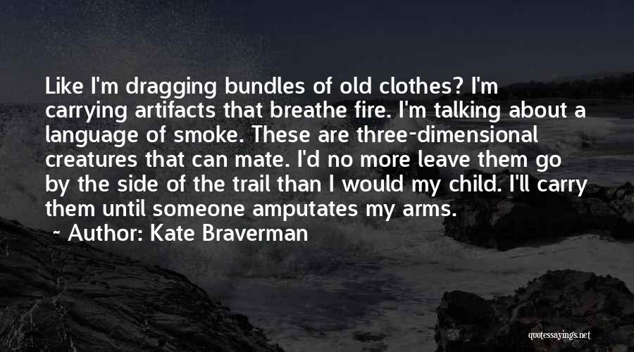 Kate Braverman Quotes: Like I'm Dragging Bundles Of Old Clothes? I'm Carrying Artifacts That Breathe Fire. I'm Talking About A Language Of Smoke.