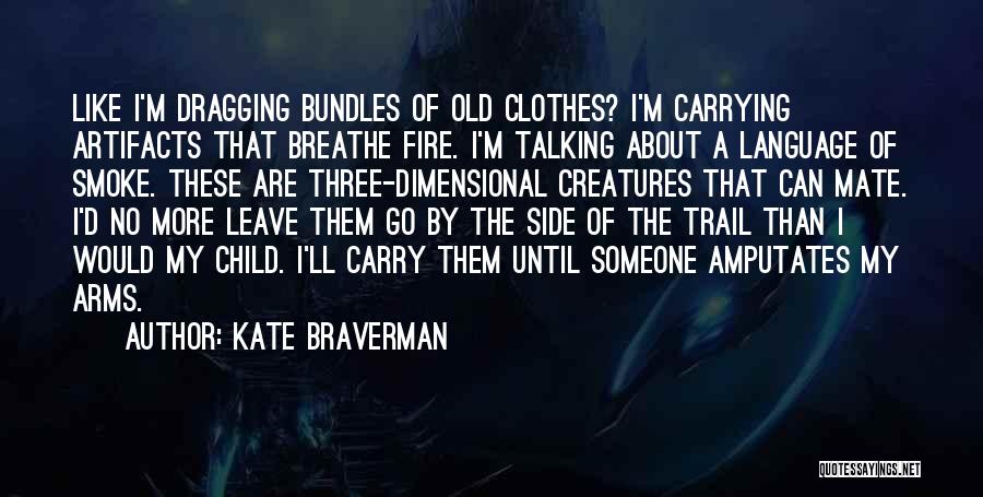 Kate Braverman Quotes: Like I'm Dragging Bundles Of Old Clothes? I'm Carrying Artifacts That Breathe Fire. I'm Talking About A Language Of Smoke.