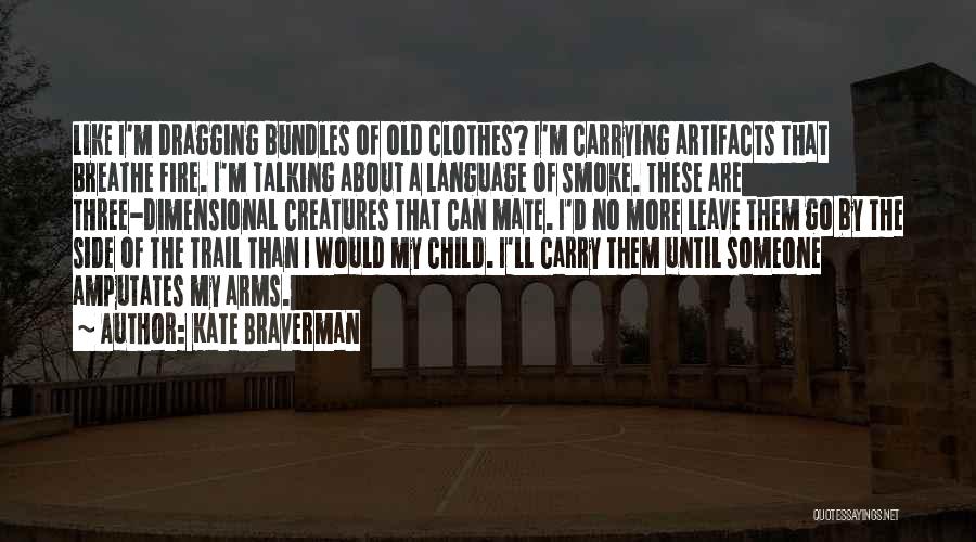 Kate Braverman Quotes: Like I'm Dragging Bundles Of Old Clothes? I'm Carrying Artifacts That Breathe Fire. I'm Talking About A Language Of Smoke.