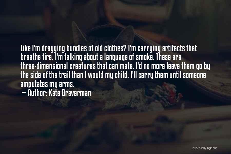 Kate Braverman Quotes: Like I'm Dragging Bundles Of Old Clothes? I'm Carrying Artifacts That Breathe Fire. I'm Talking About A Language Of Smoke.