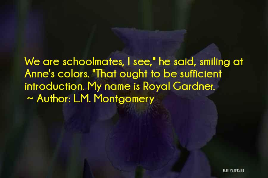 L.M. Montgomery Quotes: We Are Schoolmates, I See, He Said, Smiling At Anne's Colors. That Ought To Be Sufficient Introduction. My Name Is