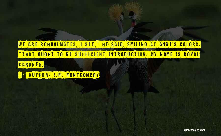 L.M. Montgomery Quotes: We Are Schoolmates, I See, He Said, Smiling At Anne's Colors. That Ought To Be Sufficient Introduction. My Name Is