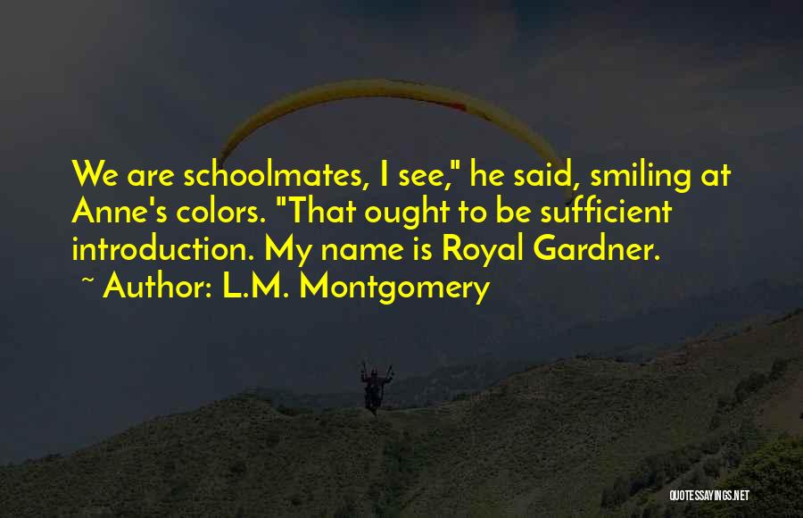 L.M. Montgomery Quotes: We Are Schoolmates, I See, He Said, Smiling At Anne's Colors. That Ought To Be Sufficient Introduction. My Name Is