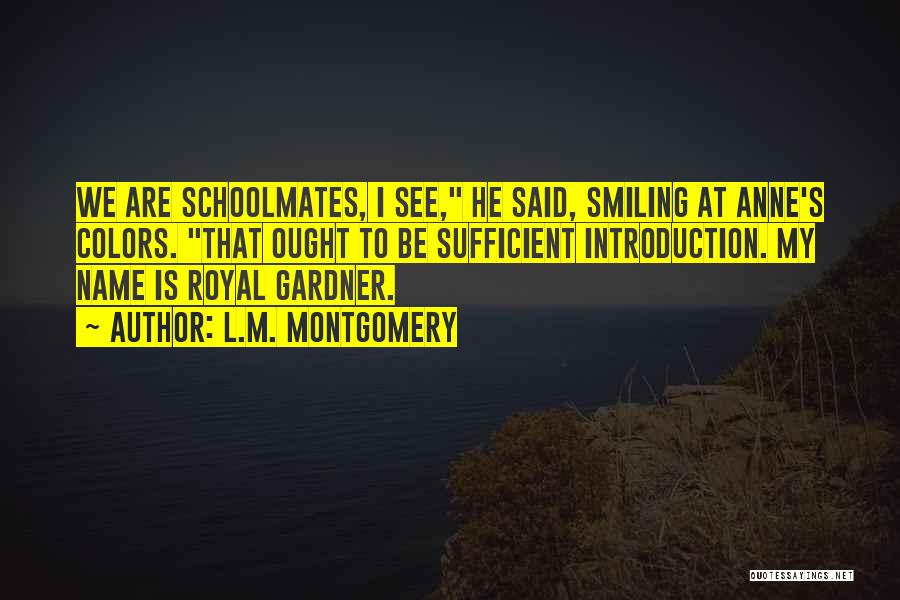 L.M. Montgomery Quotes: We Are Schoolmates, I See, He Said, Smiling At Anne's Colors. That Ought To Be Sufficient Introduction. My Name Is