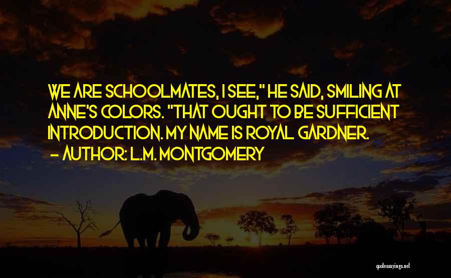 L.M. Montgomery Quotes: We Are Schoolmates, I See, He Said, Smiling At Anne's Colors. That Ought To Be Sufficient Introduction. My Name Is