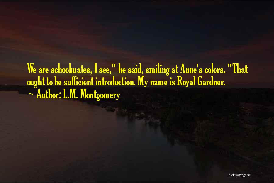 L.M. Montgomery Quotes: We Are Schoolmates, I See, He Said, Smiling At Anne's Colors. That Ought To Be Sufficient Introduction. My Name Is