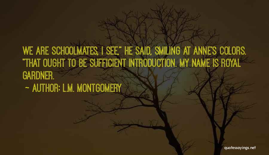 L.M. Montgomery Quotes: We Are Schoolmates, I See, He Said, Smiling At Anne's Colors. That Ought To Be Sufficient Introduction. My Name Is