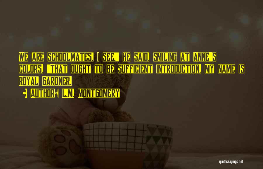 L.M. Montgomery Quotes: We Are Schoolmates, I See, He Said, Smiling At Anne's Colors. That Ought To Be Sufficient Introduction. My Name Is