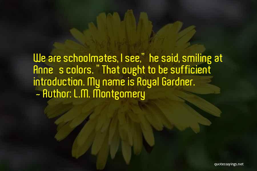 L.M. Montgomery Quotes: We Are Schoolmates, I See, He Said, Smiling At Anne's Colors. That Ought To Be Sufficient Introduction. My Name Is
