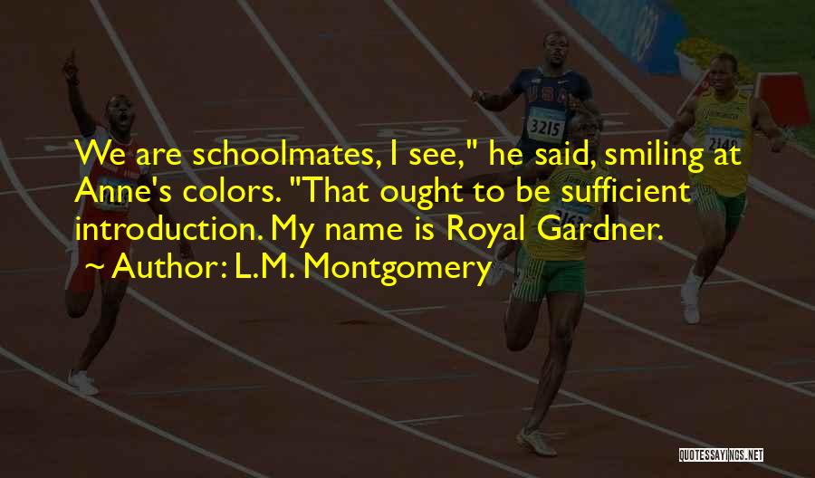 L.M. Montgomery Quotes: We Are Schoolmates, I See, He Said, Smiling At Anne's Colors. That Ought To Be Sufficient Introduction. My Name Is