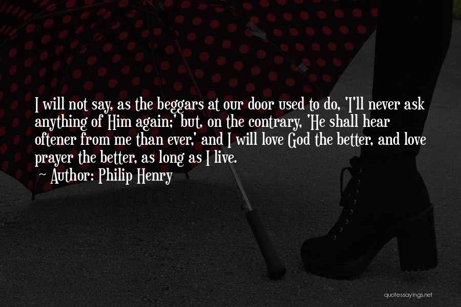 Philip Henry Quotes: I Will Not Say, As The Beggars At Our Door Used To Do, 'i'll Never Ask Anything Of Him Again;'