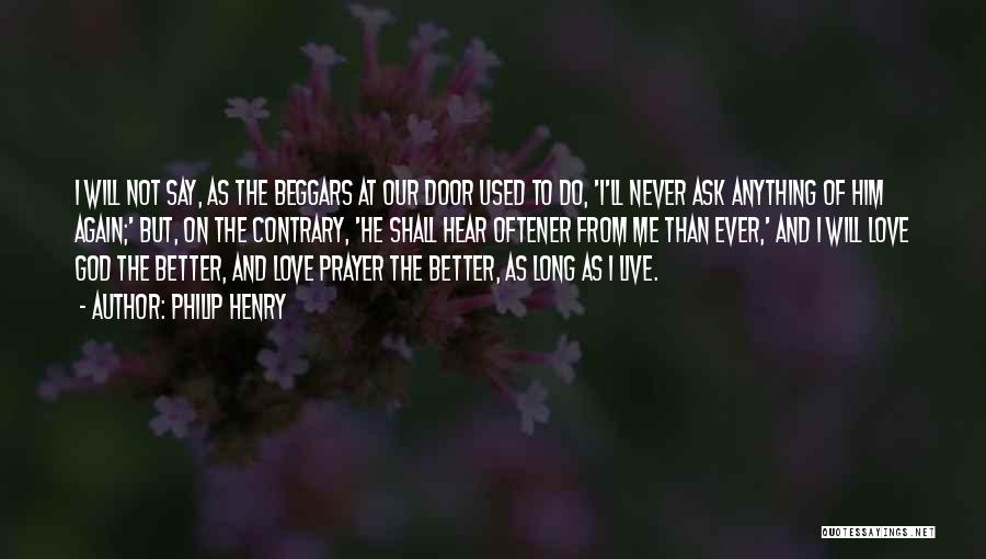 Philip Henry Quotes: I Will Not Say, As The Beggars At Our Door Used To Do, 'i'll Never Ask Anything Of Him Again;'