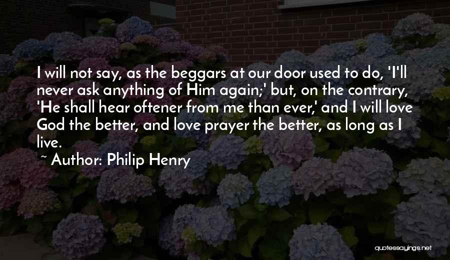 Philip Henry Quotes: I Will Not Say, As The Beggars At Our Door Used To Do, 'i'll Never Ask Anything Of Him Again;'