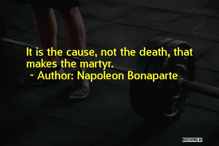 Napoleon Bonaparte Quotes: It Is The Cause, Not The Death, That Makes The Martyr.