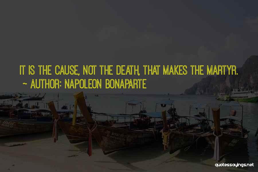 Napoleon Bonaparte Quotes: It Is The Cause, Not The Death, That Makes The Martyr.
