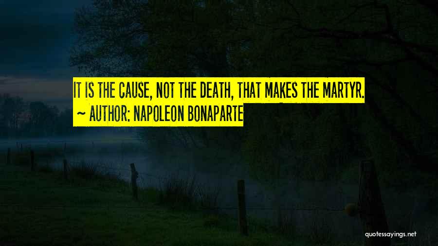 Napoleon Bonaparte Quotes: It Is The Cause, Not The Death, That Makes The Martyr.