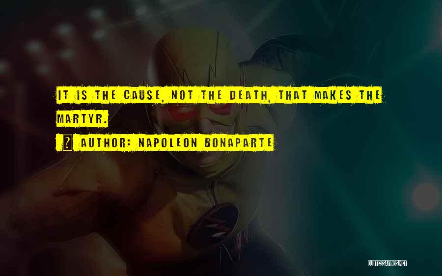 Napoleon Bonaparte Quotes: It Is The Cause, Not The Death, That Makes The Martyr.