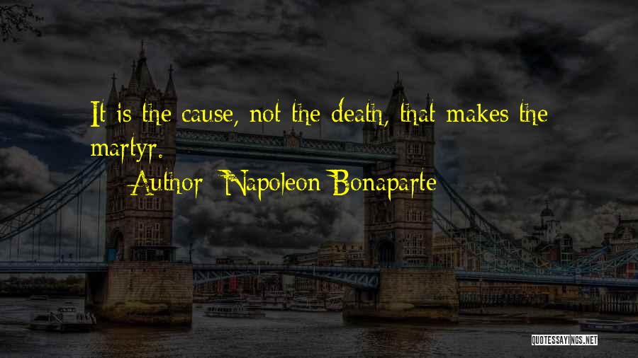 Napoleon Bonaparte Quotes: It Is The Cause, Not The Death, That Makes The Martyr.