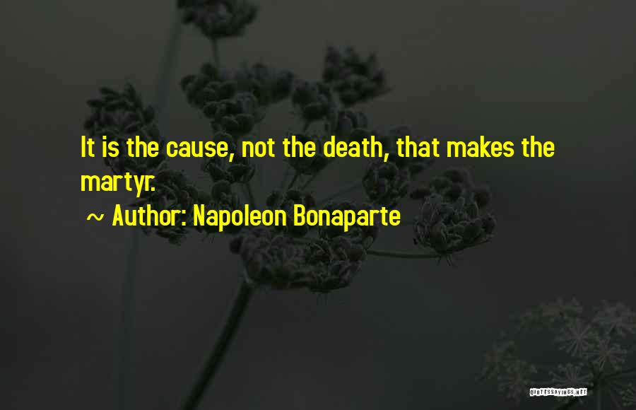 Napoleon Bonaparte Quotes: It Is The Cause, Not The Death, That Makes The Martyr.