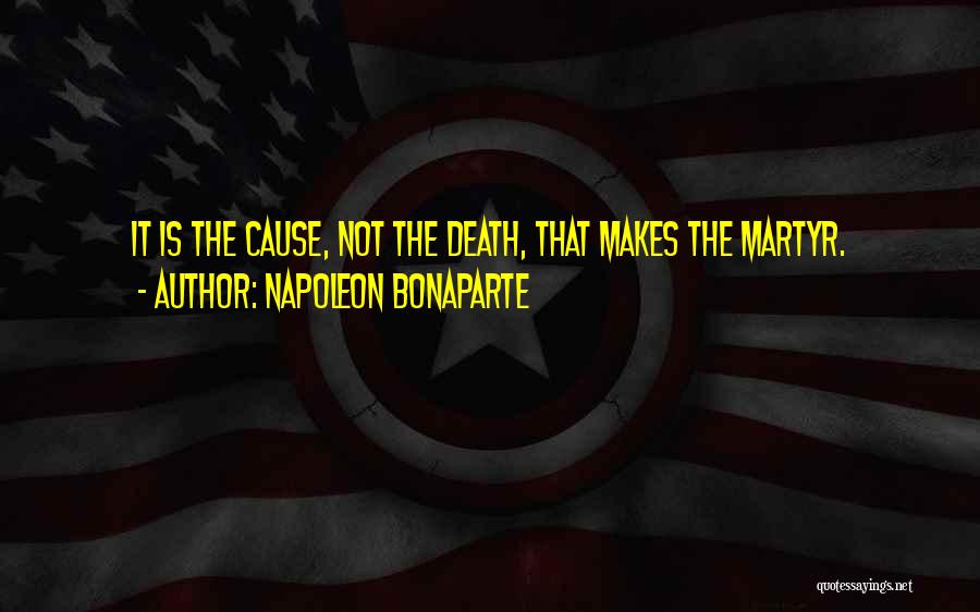 Napoleon Bonaparte Quotes: It Is The Cause, Not The Death, That Makes The Martyr.