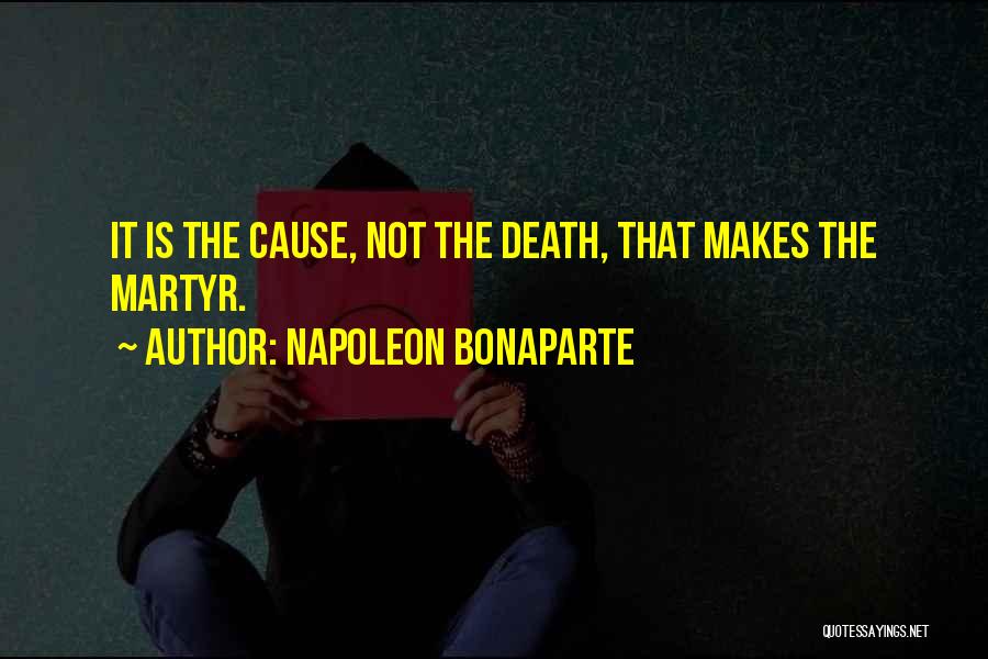 Napoleon Bonaparte Quotes: It Is The Cause, Not The Death, That Makes The Martyr.