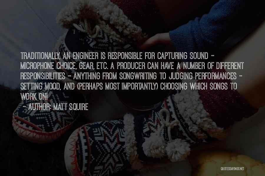 Matt Squire Quotes: Traditionally, An Engineer Is Responsible For Capturing Sound - Microphone Choice, Gear, Etc. A Producer Can Have A Number Of