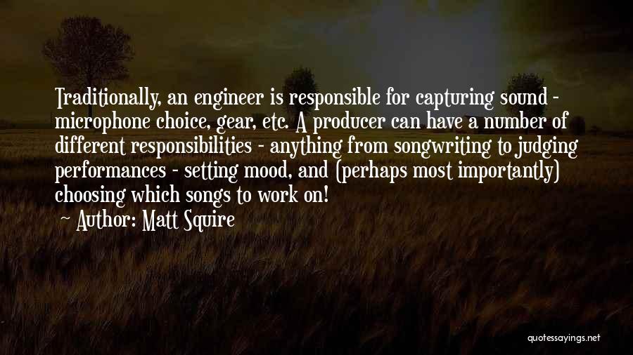 Matt Squire Quotes: Traditionally, An Engineer Is Responsible For Capturing Sound - Microphone Choice, Gear, Etc. A Producer Can Have A Number Of