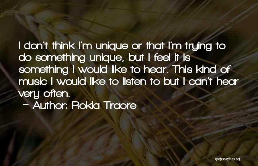 Rokia Traore Quotes: I Don't Think I'm Unique Or That I'm Trying To Do Something Unique, But I Feel It Is Something I