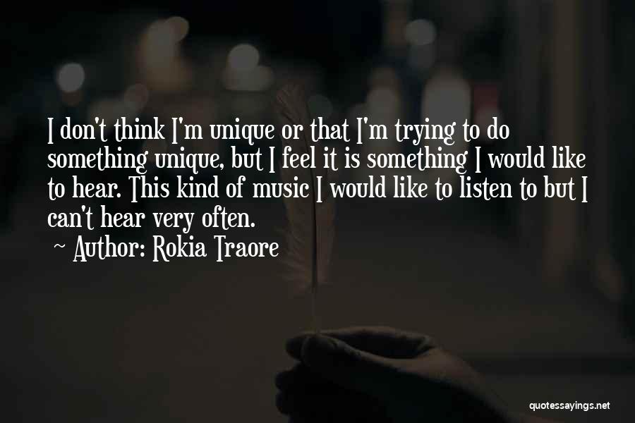 Rokia Traore Quotes: I Don't Think I'm Unique Or That I'm Trying To Do Something Unique, But I Feel It Is Something I