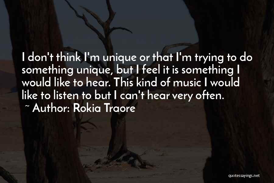 Rokia Traore Quotes: I Don't Think I'm Unique Or That I'm Trying To Do Something Unique, But I Feel It Is Something I