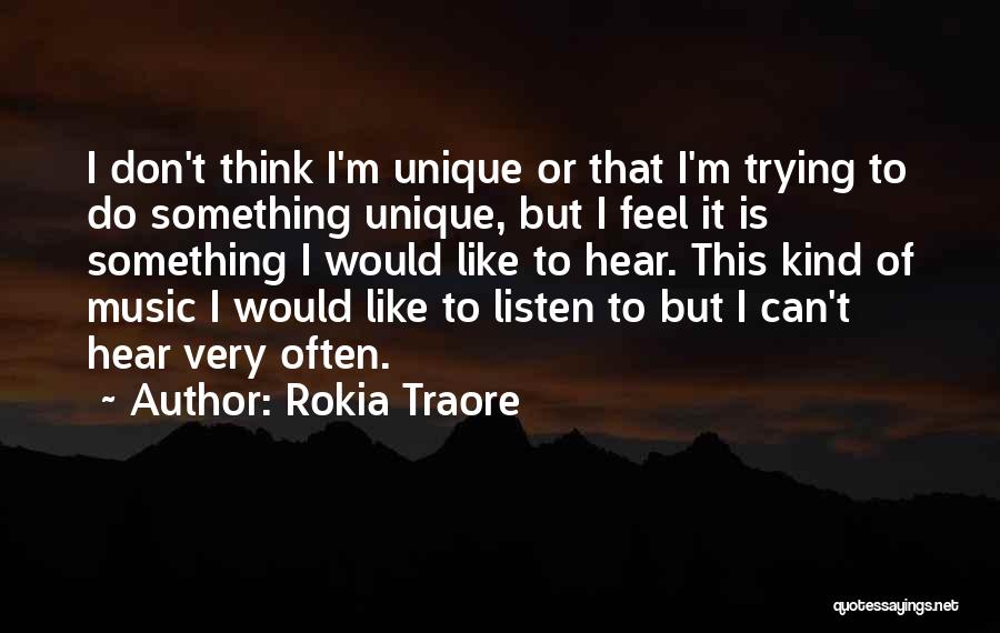 Rokia Traore Quotes: I Don't Think I'm Unique Or That I'm Trying To Do Something Unique, But I Feel It Is Something I