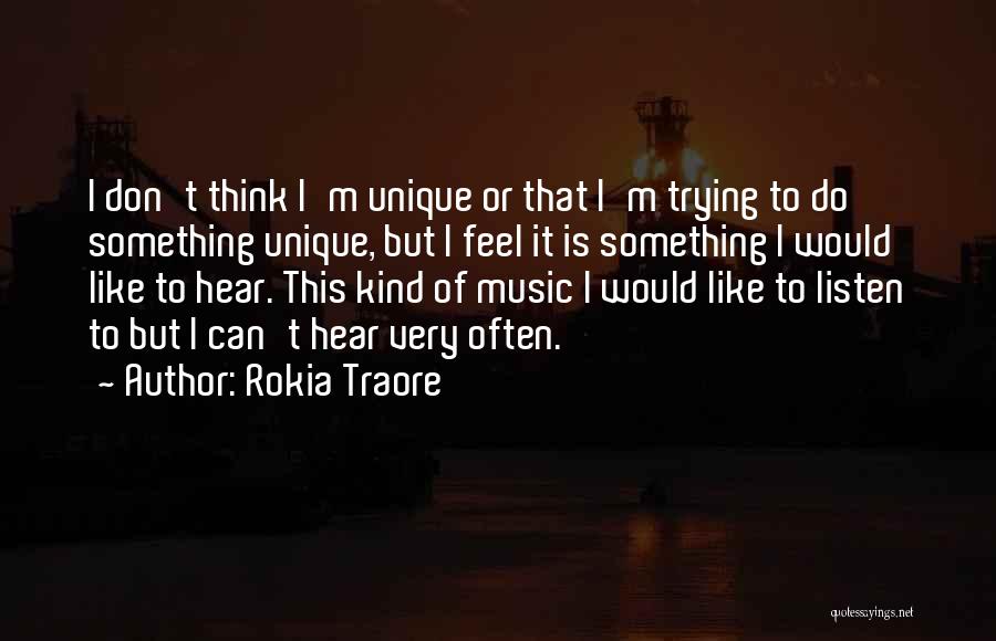 Rokia Traore Quotes: I Don't Think I'm Unique Or That I'm Trying To Do Something Unique, But I Feel It Is Something I