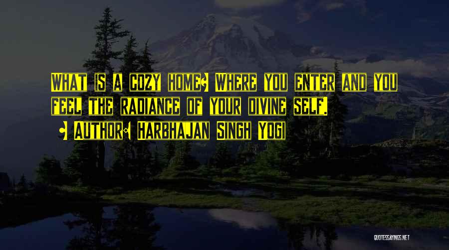 Harbhajan Singh Yogi Quotes: What Is A Cozy Home? Where You Enter And You Feel The Radiance Of Your Divine Self.