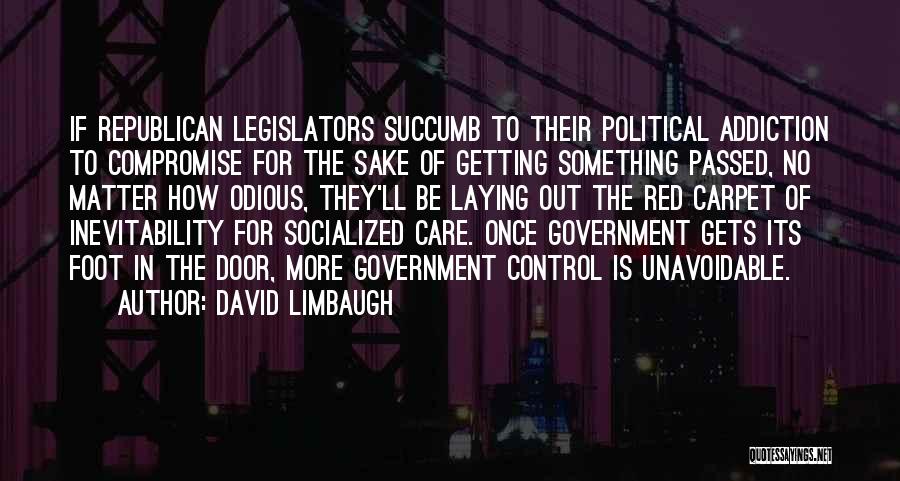 David Limbaugh Quotes: If Republican Legislators Succumb To Their Political Addiction To Compromise For The Sake Of Getting Something Passed, No Matter How