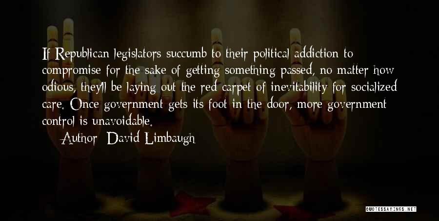 David Limbaugh Quotes: If Republican Legislators Succumb To Their Political Addiction To Compromise For The Sake Of Getting Something Passed, No Matter How